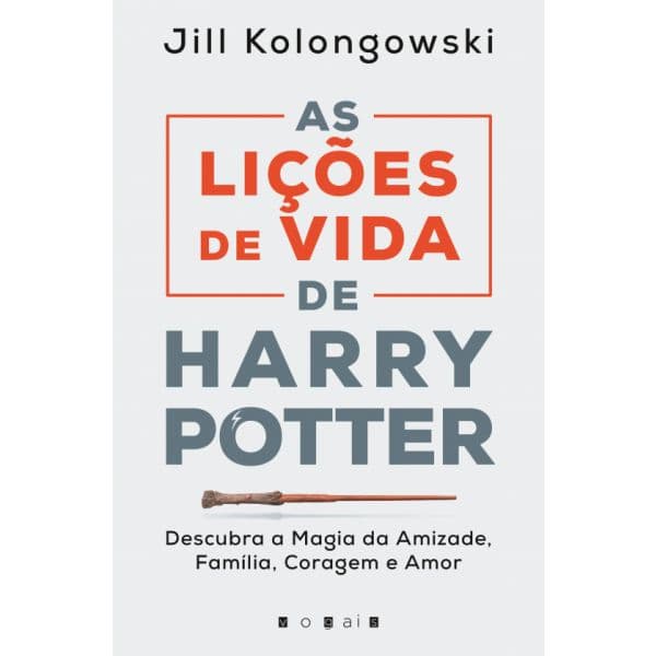 As Lições de Vida de Harry Potter: Descubra a Magia da Amizade. Família. Coragem e Amor
